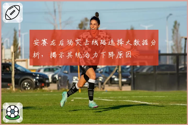 安赛龙后场突击线路选择大数据分析，揭示其统治力下降原因