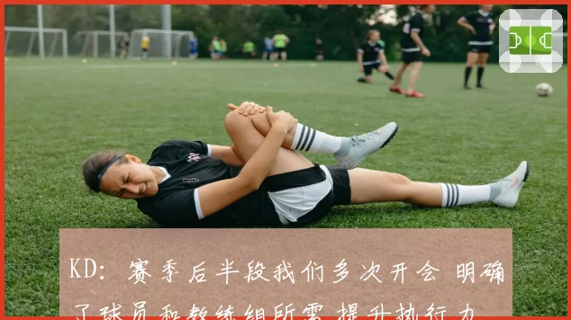 KD：赛季后半段我们多次开会 明确了球员和教练组所需 提升执行力