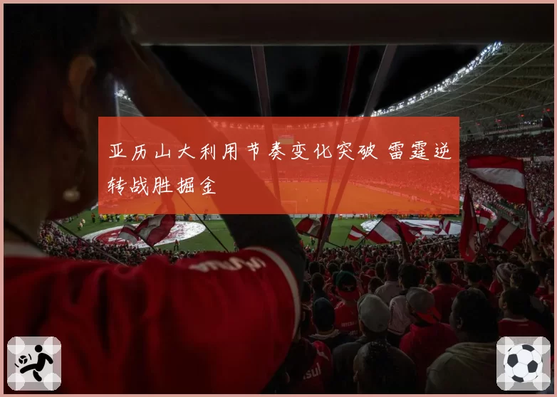 亚历山大利用节奏变化突破 雷霆逆转战胜掘金