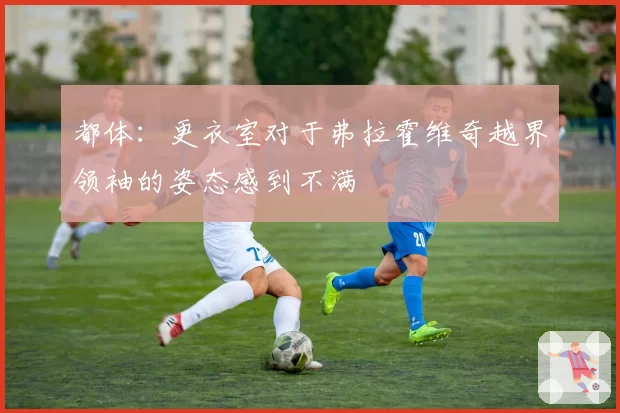 都体：更衣室对于弗拉霍维奇越界领袖的姿态感到不满