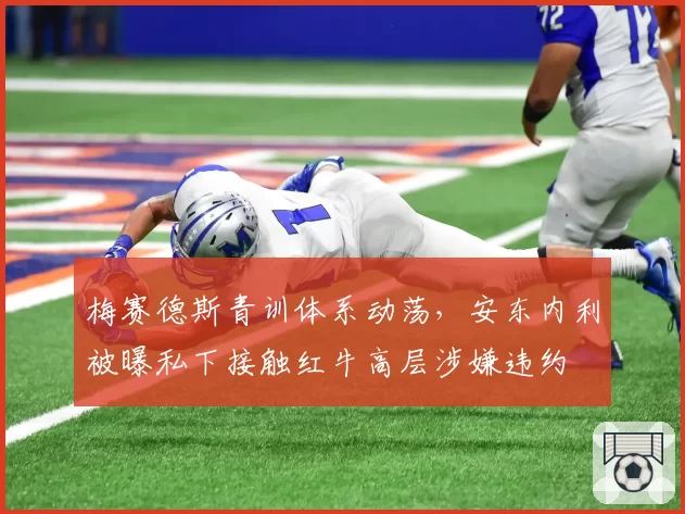 梅赛德斯青训体系动荡，安东内利被曝私下接触红牛高层涉嫌违约