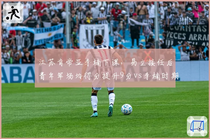 江苏肯帝亚李楠下课，易立接任后青年军场均得分提升9分vs李楠时期