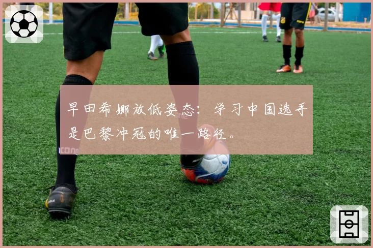 早田希娜放低姿态:学习中国选手是巴黎冲冠的唯一路径。