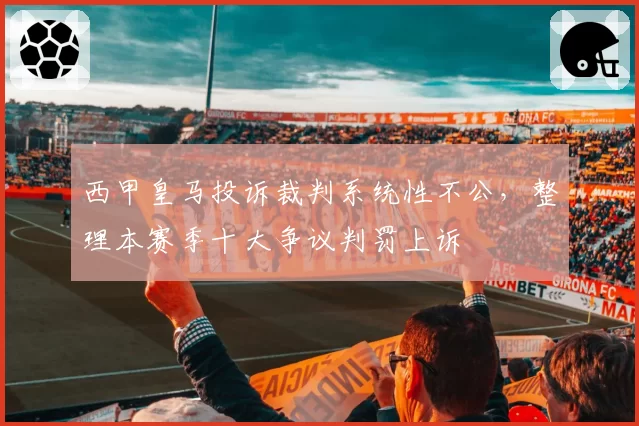 西甲皇马投诉裁判系统性不公,整理本赛季十大争议判罚上诉