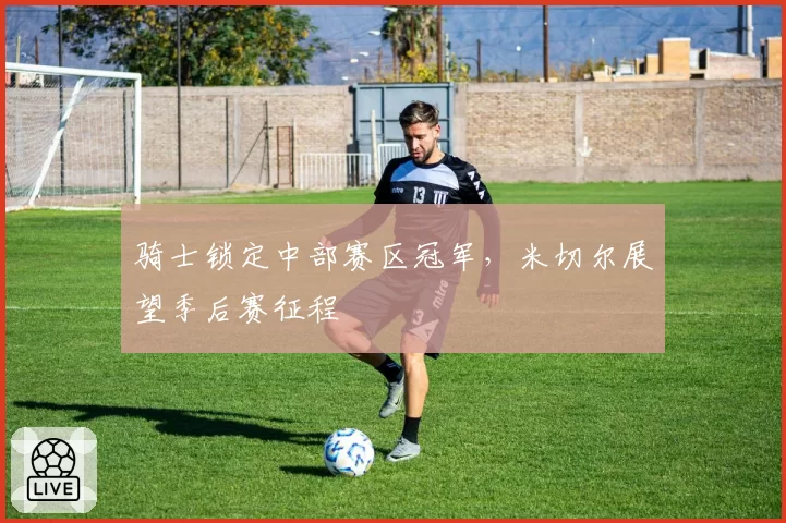 骑士锁定中部赛区冠军，米切尔展望季后赛征程