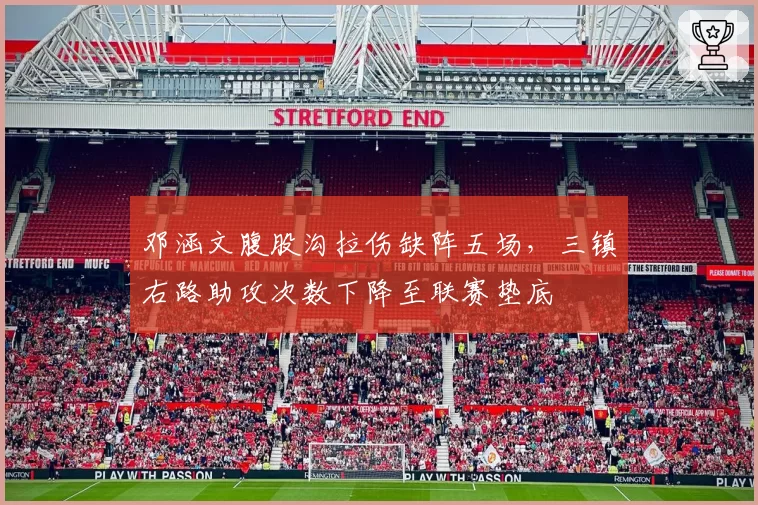 邓涵文腹股沟拉伤缺阵五场,三镇右路助攻次数下降至联赛垫底