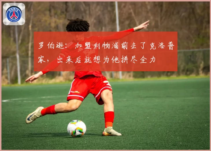 罗伯逊：加盟利物浦前去了克洛普家，出来后就想为他拼尽全力