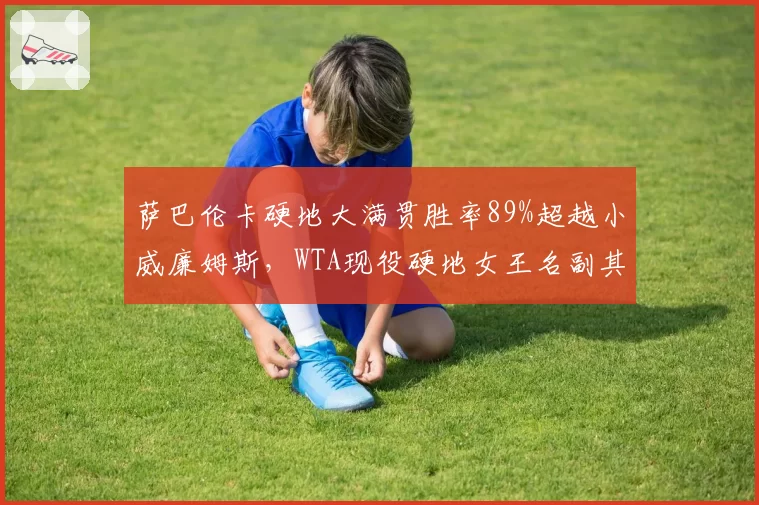 萨巴伦卡硬地大满贯胜率89%超越小威廉姆斯,WTA现役硬地女王名副其实