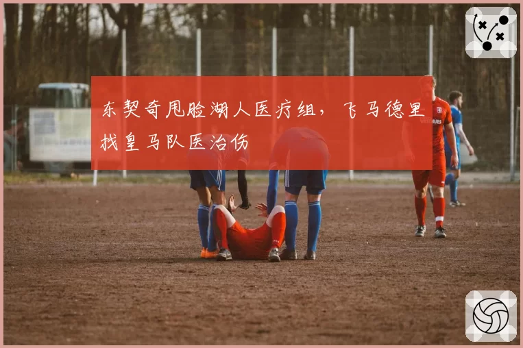 东契奇甩脸湖人医疗组,飞马德里找皇马队医治伤