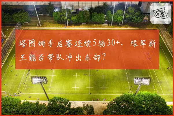 塔图姆季后赛连续5场30+，绿军新王能否带队冲出东部？