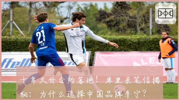 十年天价合约落地！库里亲笔信揭秘：为什么选择中国品牌李宁？