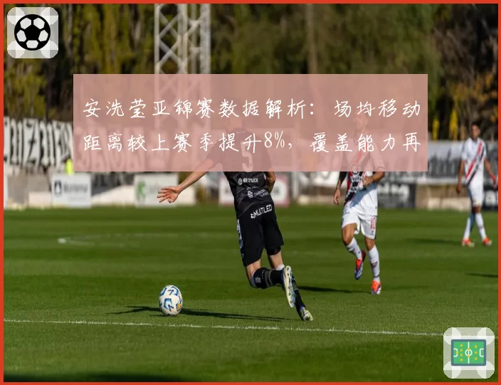 安洗莹亚锦赛数据解析：场均移动距离较上赛季提升8%，覆盖能力再进化