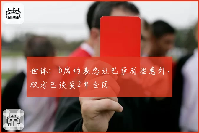 世体：b席的表态让巴萨有些意外，双方已谈妥2年合同