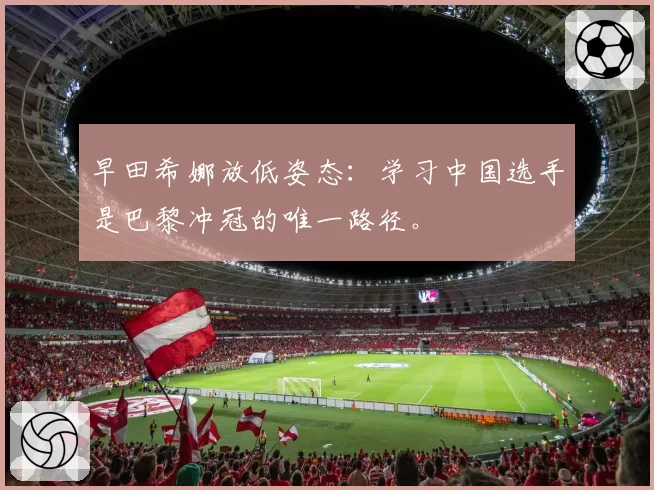 早田希娜放低姿态:学习中国选手是巴黎冲冠的唯一路径。