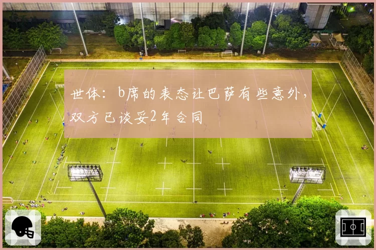 世体：b席的表态让巴萨有些意外，双方已谈妥2年合同