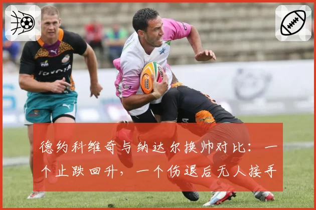 德约科维奇与纳达尔换帅对比：一个止跌回升，一个伤退后无人接手