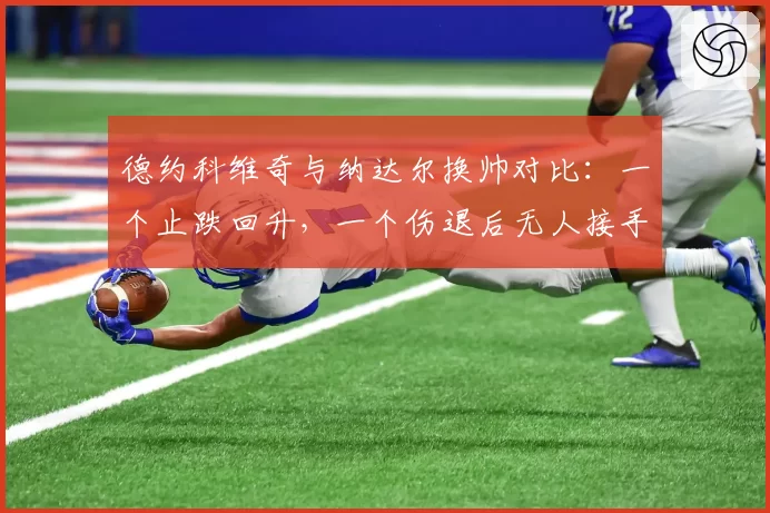 德约科维奇与纳达尔换帅对比：一个止跌回升，一个伤退后无人接手