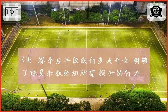 KD：赛季后半段我们多次开会 明确了球员和教练组所需 提升执行力