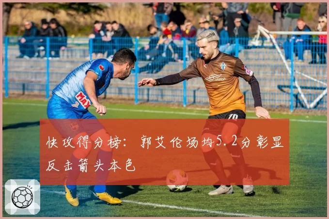 快攻得分榜：郭艾伦场均5.2分彰显反击箭头本色