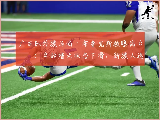 广东队外援马尚·布鲁克斯被曝离队:年龄增大状态下滑,新援人选待定