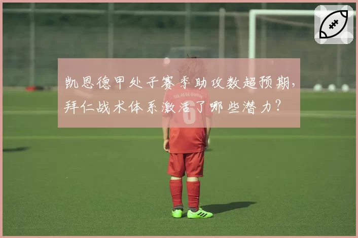 凯恩德甲处子赛季助攻数超预期，拜仁战术体系激活了哪些潜力？