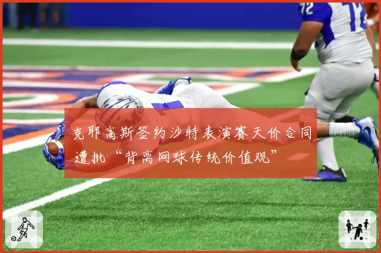 克耶高斯签约沙特表演赛天价合同 遭批“背离网球传统价值观”