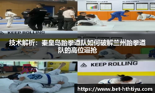 技术解析：秦皇岛跆拳道队如何破解兰州跆拳道队的高位逼抢